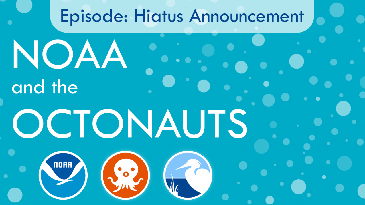 NOAA and the Octonauts podcast, Episode: Hiatus Announcement BannerOur podcast will be taking a break as we find another co-host to replace Lauren, who is leaving for graduate school. Thanks for joining us for our first three episodes, and see you in 2020!