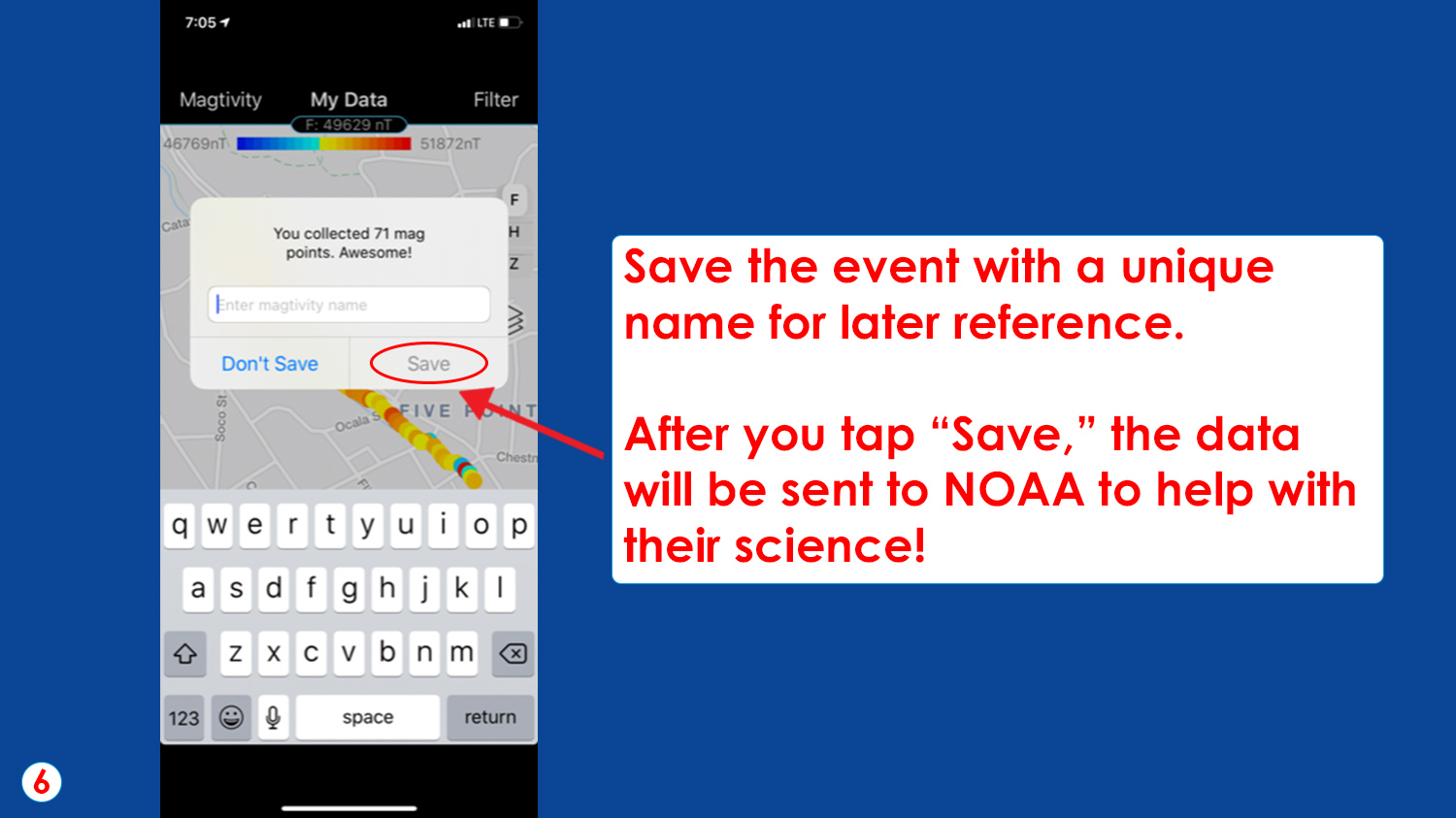 Save the event with a unique name for later reference. 

After you tap “Save,” the data will be sent to NOAA to help with their science!