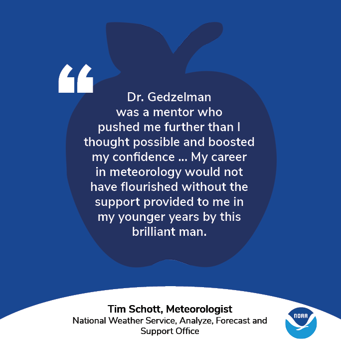 A graphic with an apple and the NOAA logo. Text: "Dr. Stanley Gedzelman, Professor Emeritus, Earth and Planetary Sciences, City College of New York. Dr. Gedzelman was a mentor who pushed me further than I thought possible and boosted my confidence, enabling me to pursue both research and employment opportunities as an undergraduate. My career in meteorology would not have flourished without the support provided to me in my younger years by this brilliant man." Tim Schott, Meteorologist, National Weather