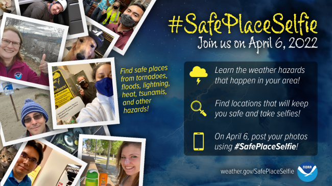 #SafePlaceSelfie - Join us on April 6, 2022. Find safe places from tornadoes, floods, lightning, heat, tsunamis, and other hazards! 1. Learn the weather hazards that happen in your area! 2. Find locations that will keep you safe and take selfies! 3. On April 6, post your photos using #SafePlaceSelfie! Pictured: various photographs of selfies taken in safe places.
