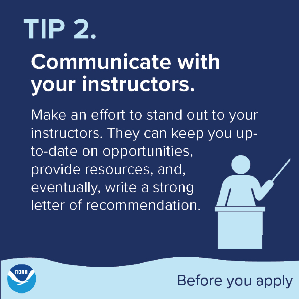 Communicate with your instructors. Make an effort to stand out to your instructors. They can keep you up-to-date on opportunities, provide resources, and, eventually, write a strong letter of recommendation. 