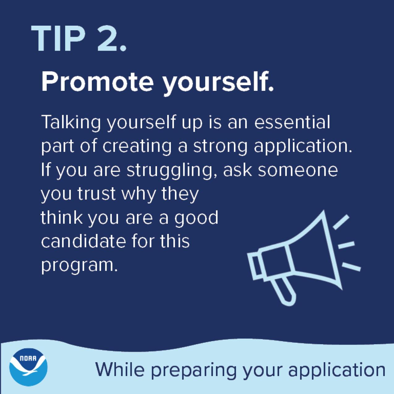Tip 2. Promote yourself. Talking yourself up is an essential part of creating a strong application. If you are struggling, ask someone you trust why they think you are a good candidate for this program.
