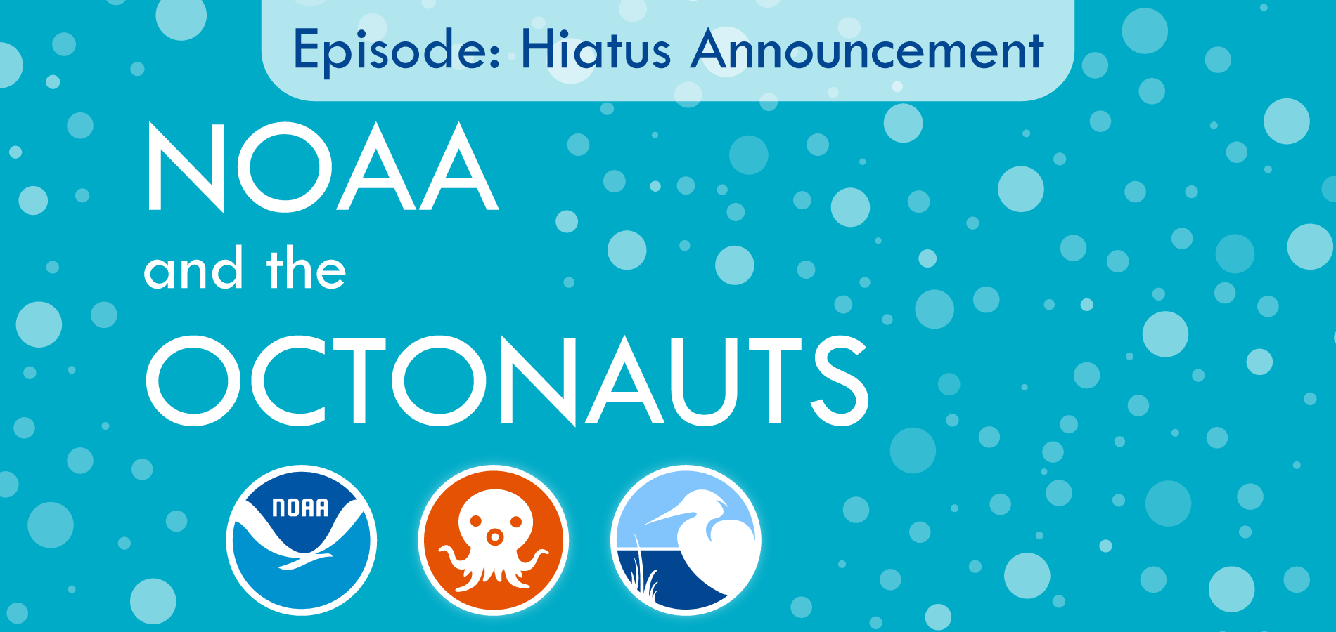 The words "NOAA and the Octonauts" are large amongst a teal background with white bubbles. The banner says "Episode: Hiatus Announcement" and has the NOAA logo, the Octonauts logo, and the Coastal Ecosystem Learning Center (CELC) network logo.